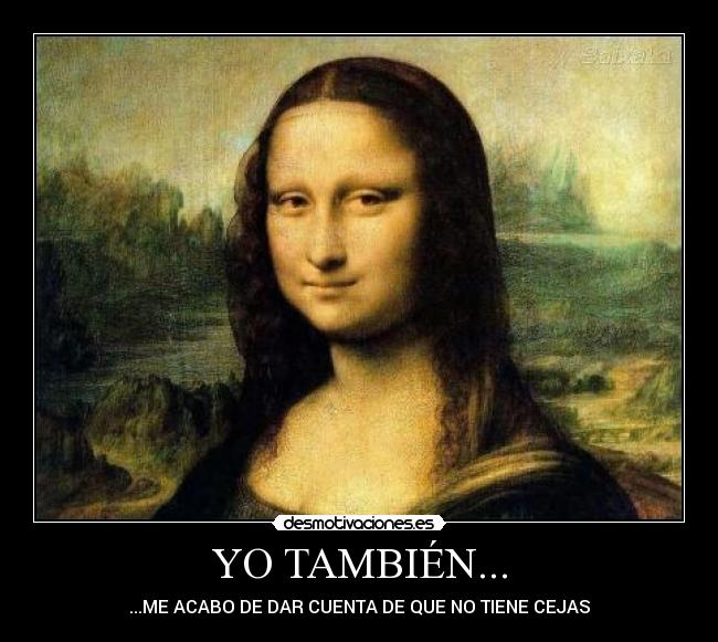 YO TAMBIÉN... - ...ME ACABO DE DAR CUENTA DE QUE NO TIENE CEJAS