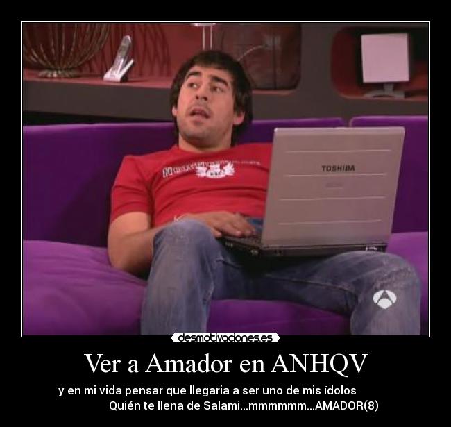 Ver a Amador en ANHQV - y en mi vida pensar que llegaria a ser uno de mis ídolos             
             Quién te llena de Salami...mmmmmm...AMADOR(8)