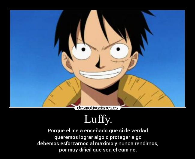 Luffy. - Porque el me a enseñado que si de verdad
queremos lograr algo o proteger algo
debemos esforzarnos al maximo y nunca rendirnos,
por muy dificil que sea el camino.