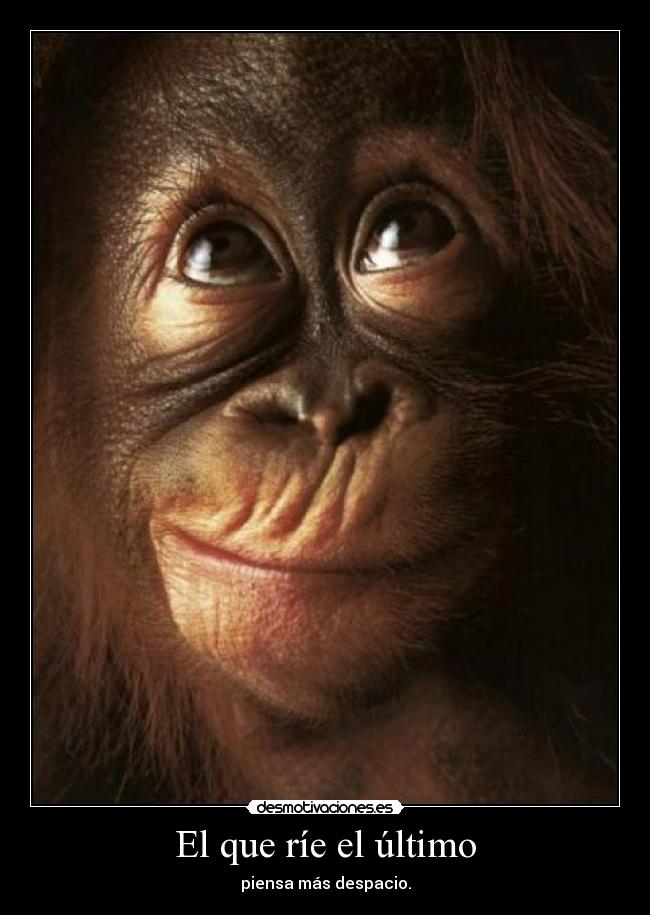 El que ríe el último - piensa más despacio.