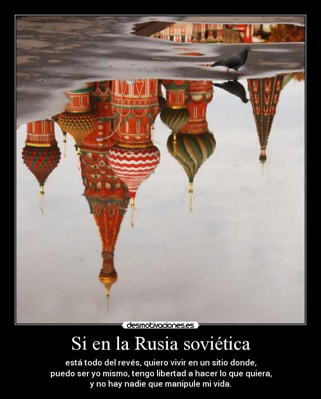 Si en la Rusia soviética - está todo del revés, quiero vivir en un sitio donde,
puedo ser yo mismo, tengo libertad a hacer lo que quiera,
y no hay nadie que manipule mi vida.