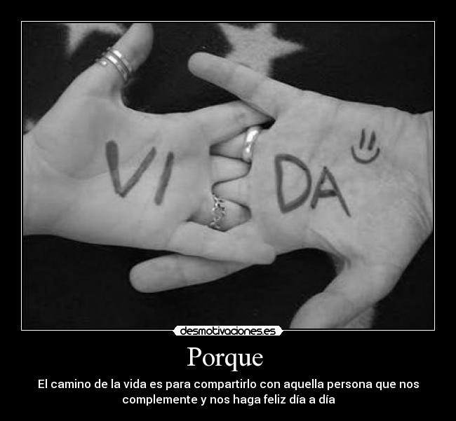 Porque - El camino de la vida es para compartirlo con aquella persona que nos
complemente y nos haga feliz día a día