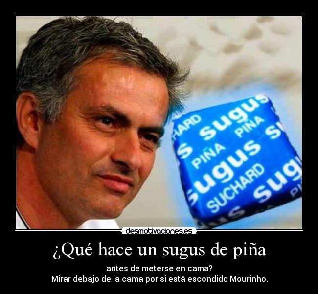 ¿Qué hace un sugus de piña - antes de meterse en cama?
Mirar debajo de la cama por si está escondido Mourinho.