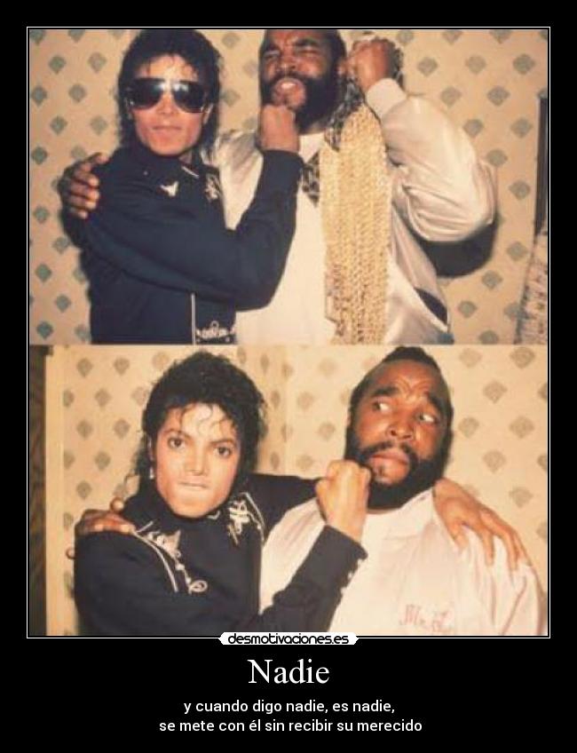 Nadie - y cuando digo nadie, es nadie,
 se mete con él sin recibir su merecido