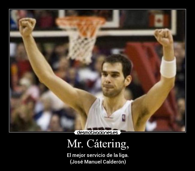 Mr. Cátering, - El mejor servicio de la liga.
(José Manuel Calderón)