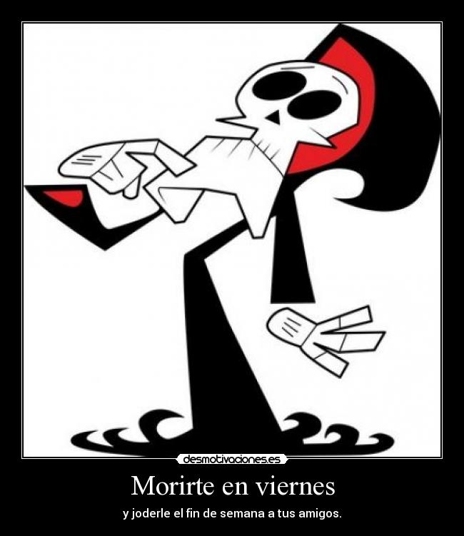 Morirte en viernes - y joderle el fin de semana a tus amigos.