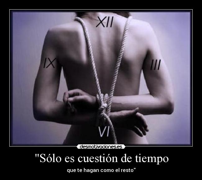 Sólo es cuestión de tiempo - que te hagan como el resto