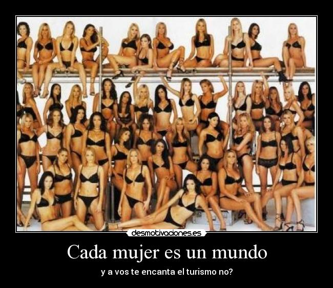 Cada mujer es un mundo - y a vos te encanta el turismo no?