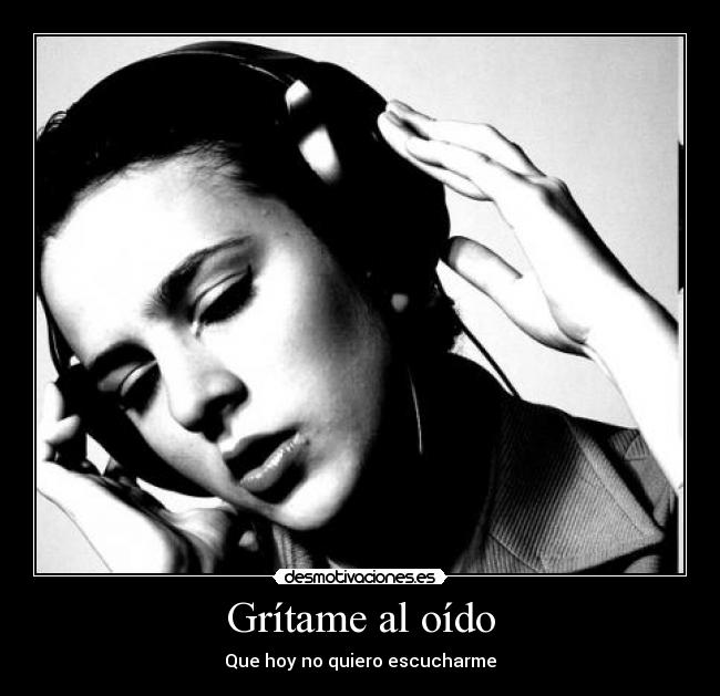 Grítame al oído - Que hoy no quiero escucharme
