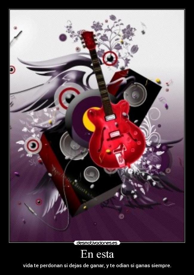 En esta - vida te perdonan si dejas de ganar, y te odian si ganas siempre.