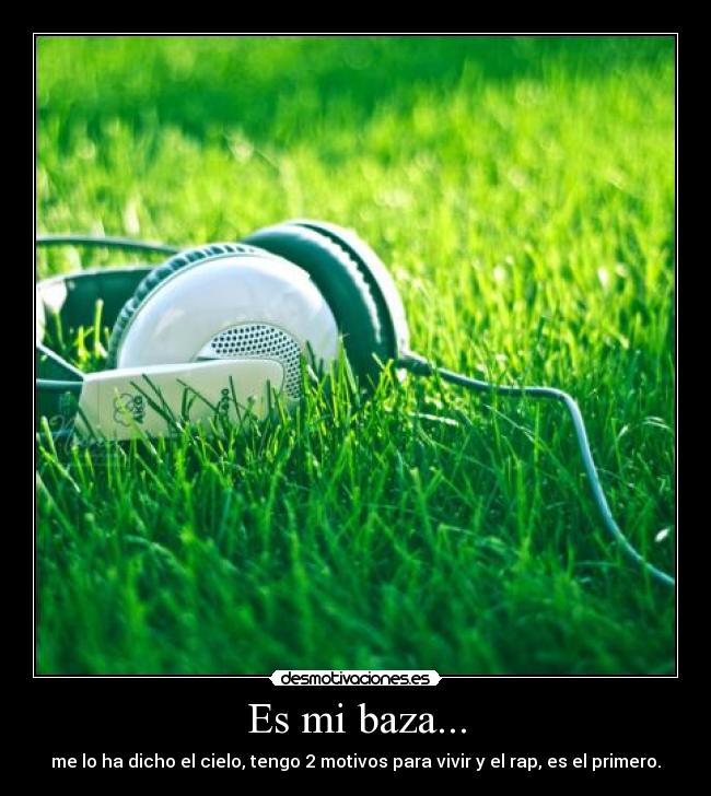 Es mi baza... - me lo ha dicho el cielo, tengo 2 motivos para vivir y el rap, es el primero.