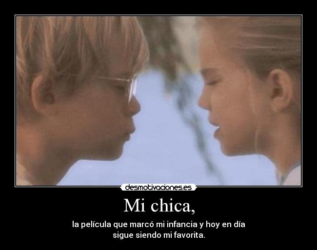 Mi chica, - la película que marcó mi infancia y hoy en día
sigue siendo mi favorita.