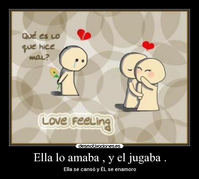 Ella lo amaba , y el jugaba . - Ella se cansó y ÉL se enamoro