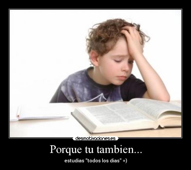 Porque tu tambien... - estudias todos los dias =)