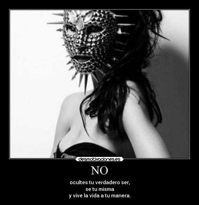 NO - ocultes tu verdadero ser,
se tu misma
y vive la vida a tu manera.