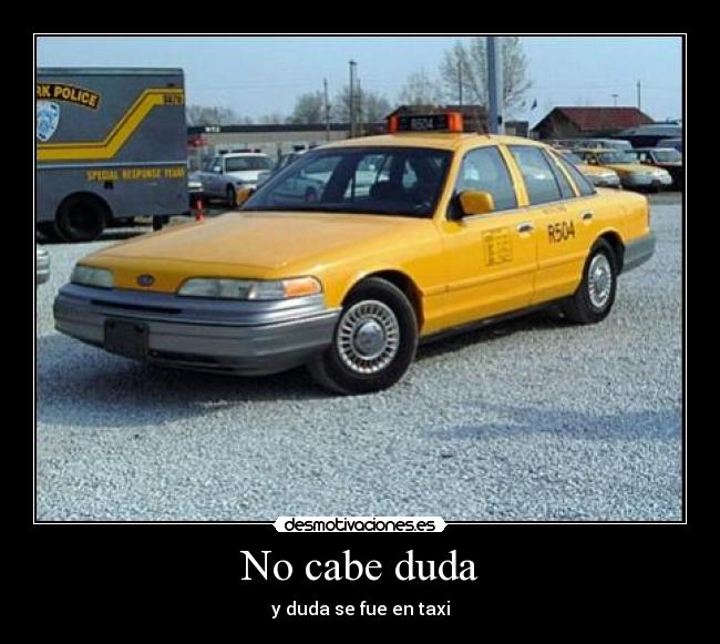No cabe duda - y duda se fue en taxi