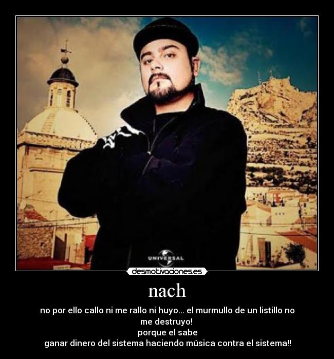 nach - no por ello callo ni me rallo ni huyo... el murmullo de un listillo no me destruyo!
porque el sabe
ganar dinero del sistema haciendo música contra el sistema!!