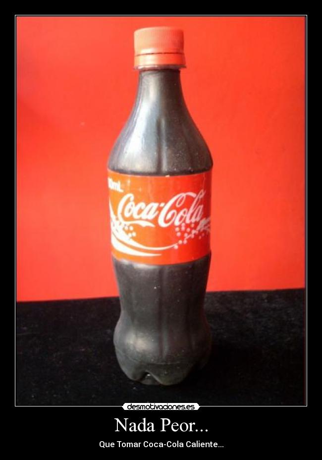 Nada Peor... - Que Tomar Coca-Cola Caliente...