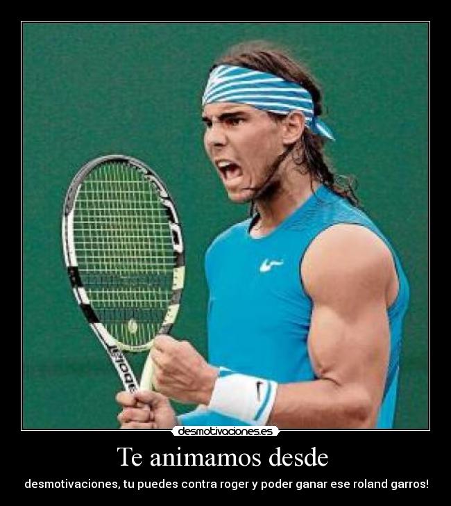 Te animamos desde  - desmotivaciones, tu puedes contra roger y poder ganar ese roland garros!