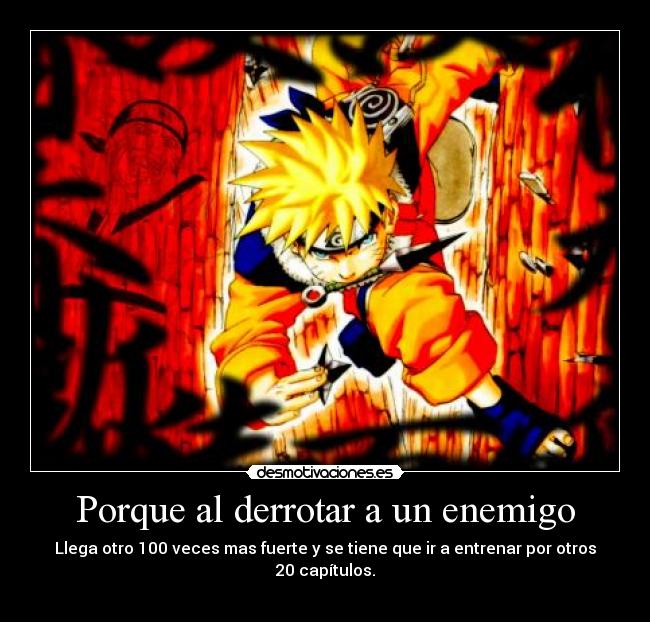 Porque al derrotar a un enemigo - Llega otro 100 veces mas fuerte y se tiene que ir a entrenar por otros 20 capítulos.