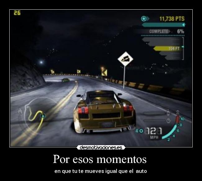 Por esos momentos - en que tu te mueves igual que el auto