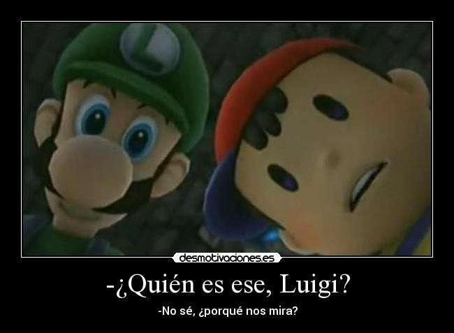 -¿Quién es ese, Luigi? - -No sé, ¿porqué nos mira?