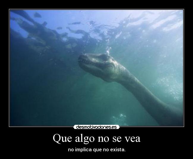 Que algo no se vea - no implica que no exista.