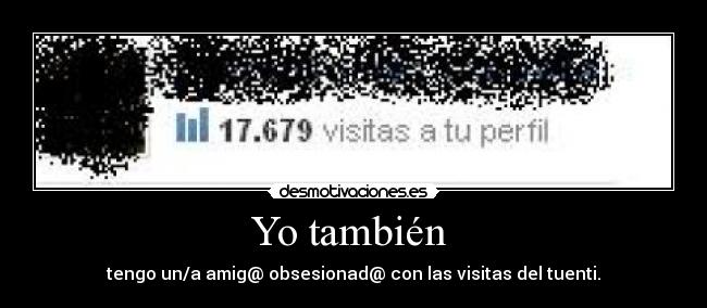 Yo también - tengo un/a amig@ obsesionad@ con las visitas del tuenti.