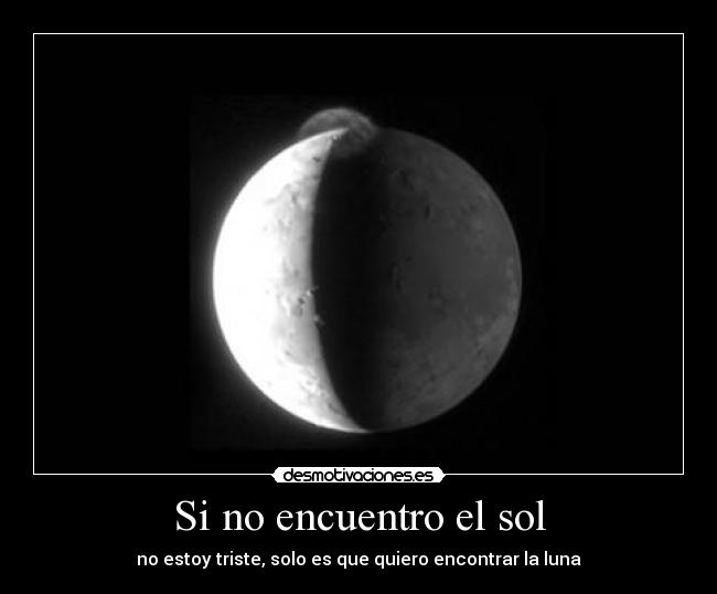 Si no encuentro el sol - no estoy triste, solo es que quiero encontrar la luna