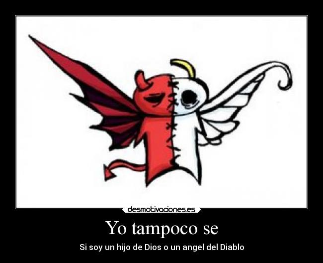 Yo tampoco se - Si soy un hijo de Dios o un angel del Diablo