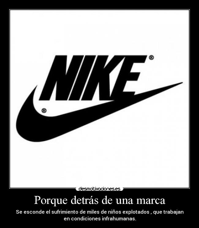 Porque detrás de una marca - Se esconde el sufrimiento de miles de niños explotados , que trabajan
en condiciones infrahumanas.