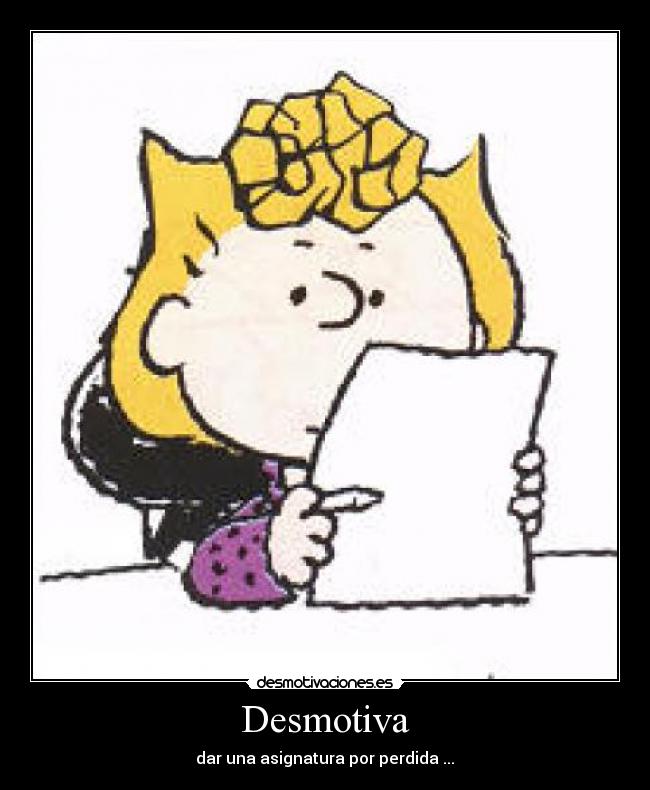 Desmotiva - dar una asignatura por perdida ...