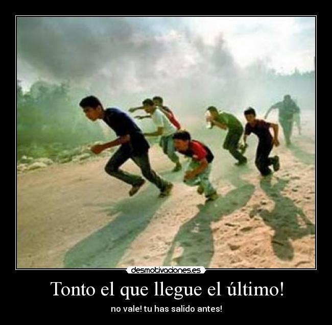 Tonto el que llegue el último! - no vale! tu has salido antes!