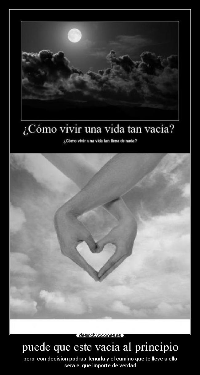 puede que este vacia al principio - pero con decision podras llenarla y el camino que te lleve a ello
sera el que importe de verdad
