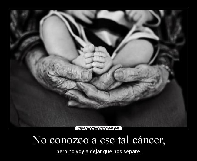 No conozco a ese tal cáncer, - pero no voy a dejar que nos separe.