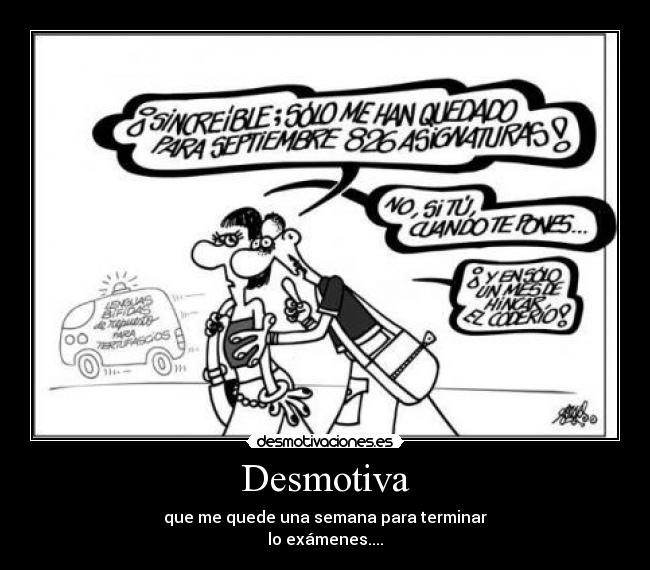 Desmotiva - que me quede una semana para terminar
lo exámenes....