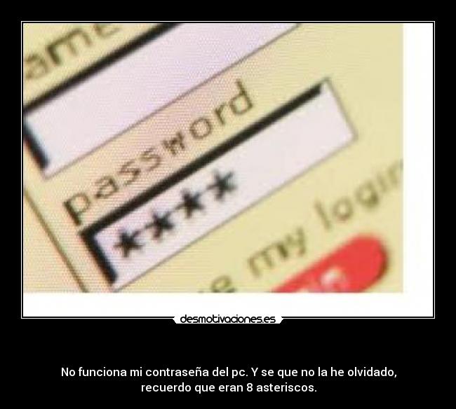   - No funciona mi contraseña del pc. Y se que no la he olvidado,
recuerdo que eran 8 asteriscos.