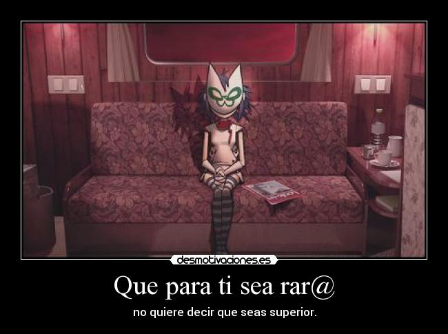 Que para ti sea rar@ - no quiere decir que seas superior.