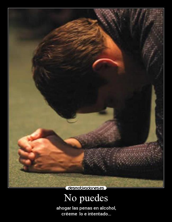 No puedes - ahogar las penas en alcohol,
créeme  lo e intentado...