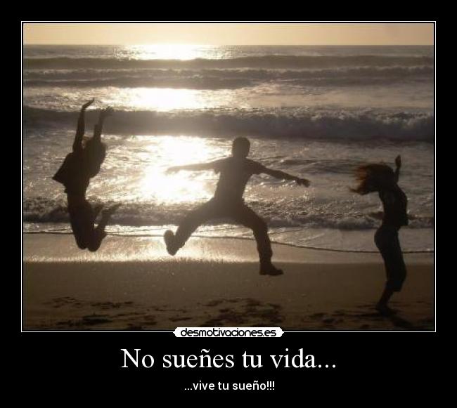 No sueñes tu vida... - ...vive tu sueño!!!