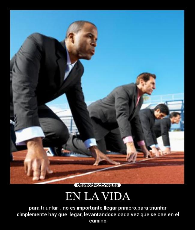 EN LA VIDA - para triunfar  , no es importante llegar primero.para triunfar
simplemente hay que llegar, levantandose cada vez que se cae en el
camino