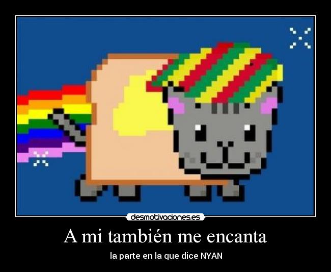 A mi también me encanta - la parte en la que dice NYAN