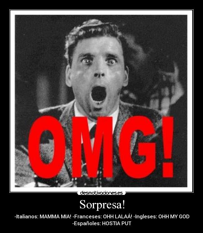 Sorpresa! - -Italianos: MAMMA MIA! -Franceses: OHH LALAÁ! -Ingleses: OHH MY GOD
-Españoles: HOSTIA PUT