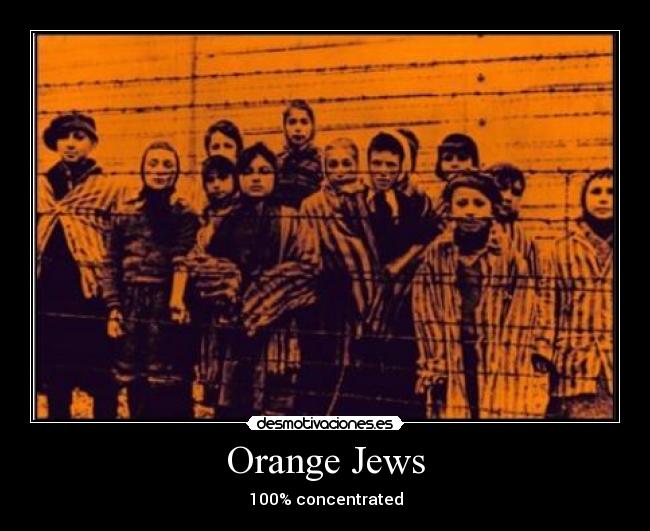 Orange Jews - 100% concentrated