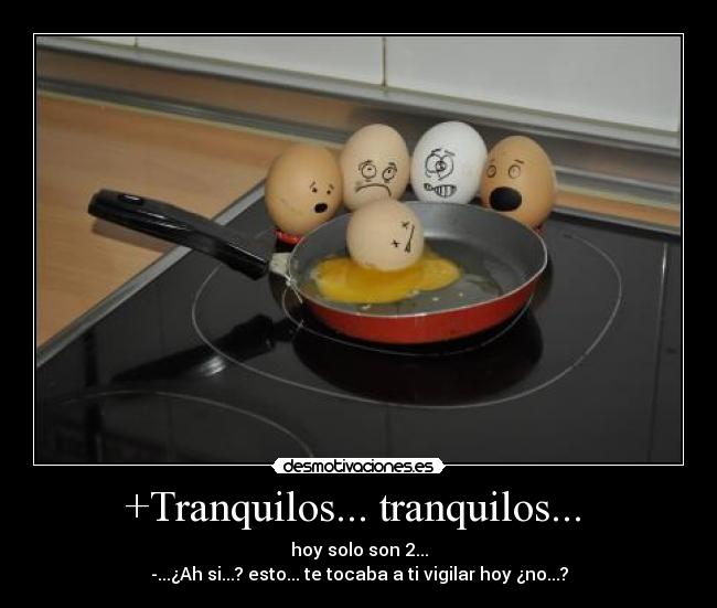 +Tranquilos... tranquilos... - hoy solo son 2...
-...¿Ah si...? esto... te tocaba a ti vigilar hoy ¿no...?