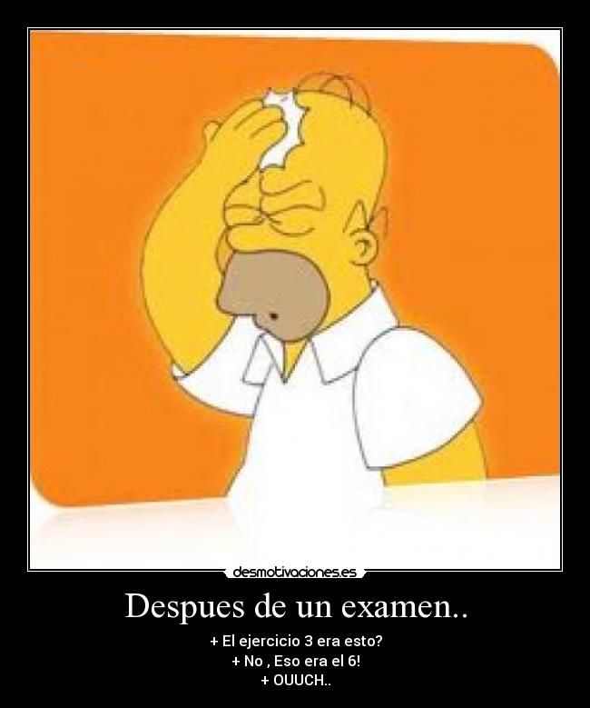 Despues de un examen.. - + El ejercicio 3 era esto?
+ No , Eso era el 6!
+ OUUCH..
