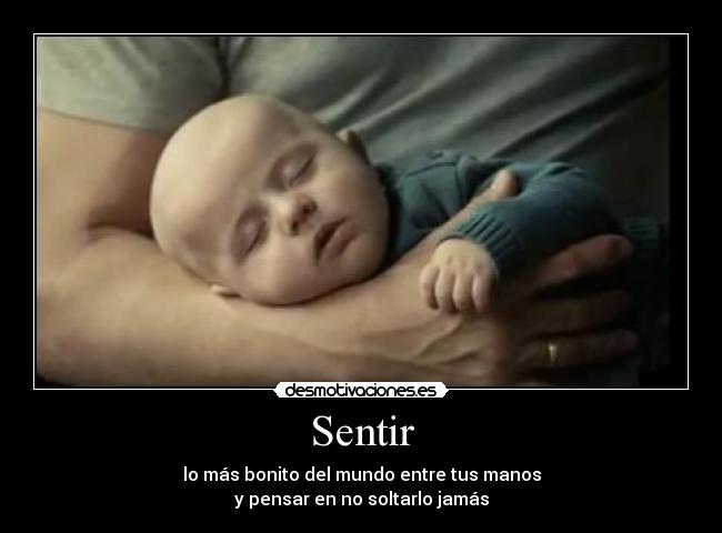 Sentir - lo más bonito del mundo entre tus manos
y pensar en no soltarlo jamás