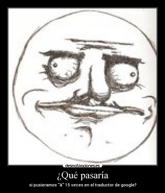 ¿Qué pasaría - si pusieramos ä 15 veces en el traductor de google?