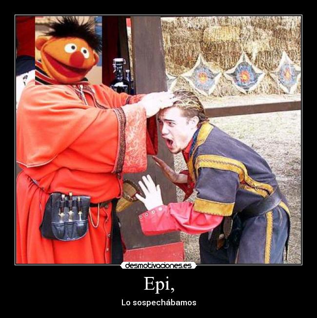 Epi, - Lo sospechábamos