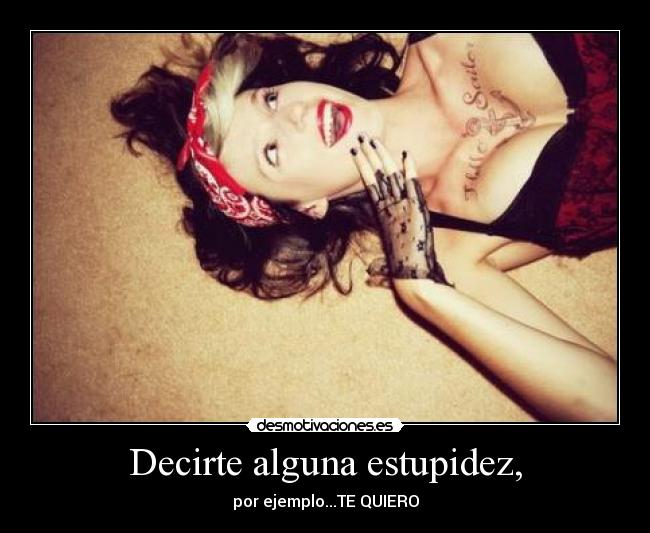 Decirte alguna estupidez, -